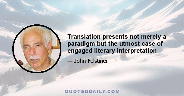 Translation presents not merely a paradigm but the utmost case of engaged literary interpretation