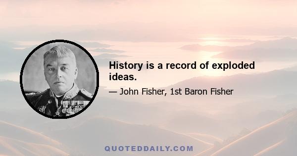 History is a record of exploded ideas.