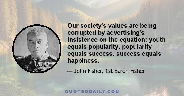 Our society's values are being corrupted by advertising's insistence on the equation: youth equals popularity, popularity equals success, success equals happiness.