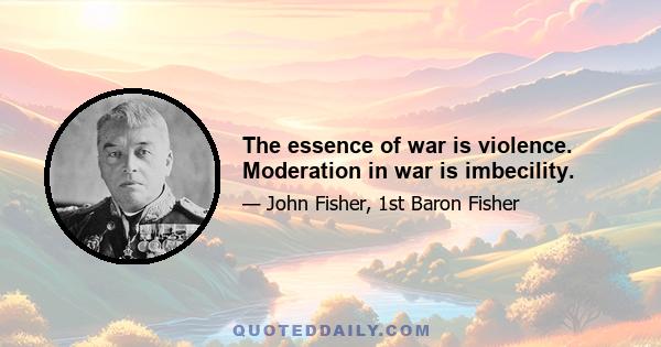 The essence of war is violence. Moderation in war is imbecility.