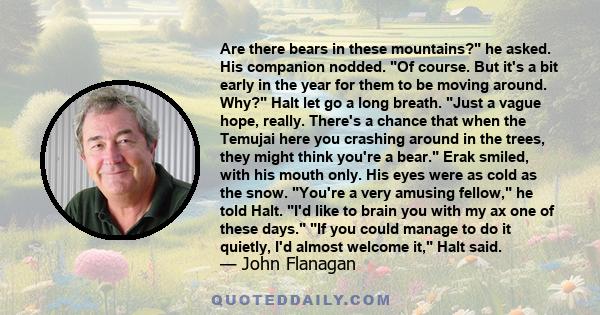 Are there bears in these mountains? he asked. His companion nodded. Of course. But it's a bit early in the year for them to be moving around. Why? Halt let go a long breath. Just a vague hope, really. There's a chance