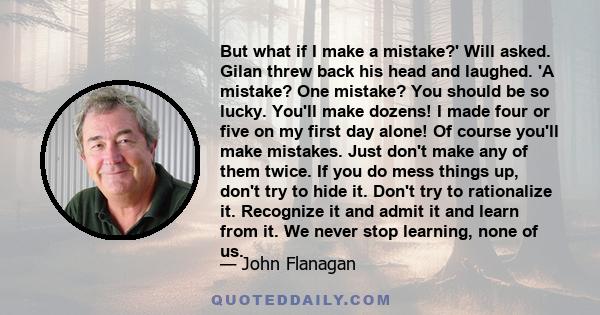 But what if I make a mistake?' Will asked. Gilan threw back his head and laughed. 'A mistake? One mistake? You should be so lucky. You'll make dozens! I made four or five on my first day alone! Of course you'll make