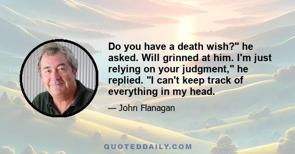 Do you have a death wish? he asked. Will grinned at him. I'm just relying on your judgment, he replied. I can't keep track of everything in my head.