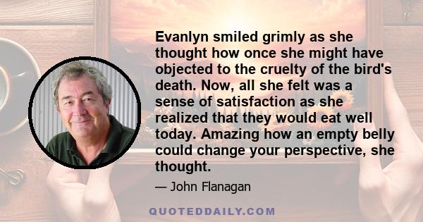 Evanlyn smiled grimly as she thought how once she might have objected to the cruelty of the bird's death. Now, all she felt was a sense of satisfaction as she realized that they would eat well today. Amazing how an