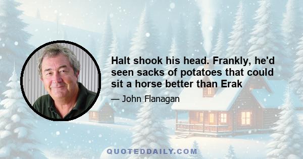 Halt shook his head. Frankly, he'd seen sacks of potatoes that could sit a horse better than Erak