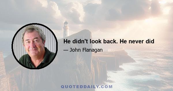 He didn't look back. He never did