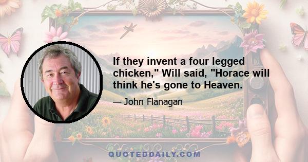 If they invent a four legged chicken, Will said, Horace will think he's gone to Heaven.