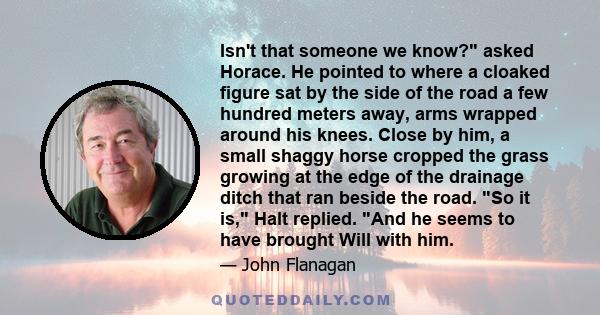 Isn't that someone we know? asked Horace. He pointed to where a cloaked figure sat by the side of the road a few hundred meters away, arms wrapped around his knees. Close by him, a small shaggy horse cropped the grass