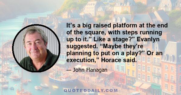 It’s a big raised platform at the end of the square, with steps running up to it.” Like a stage?” Evanlyn suggested. “Maybe they’re planning to put on a play?” Or an execution,” Horace said.