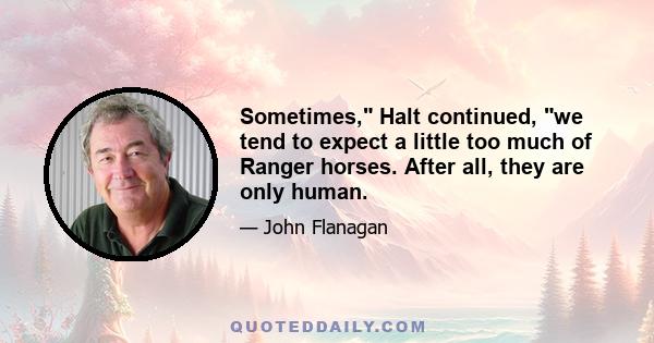 Sometimes, Halt continued, we tend to expect a little too much of Ranger horses. After all, they are only human.