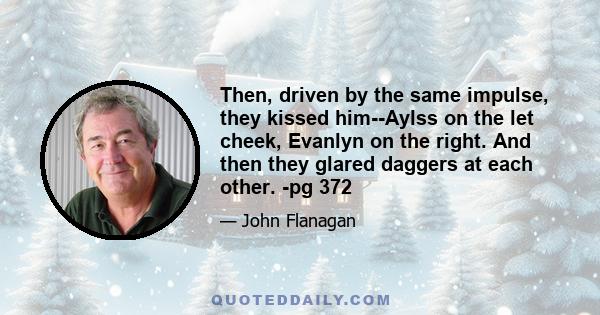 Then, driven by the same impulse, they kissed him--Aylss on the let cheek, Evanlyn on the right. And then they glared daggers at each other. -pg 372