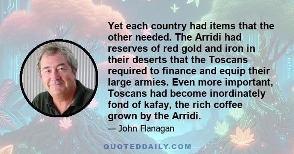 Yet each country had items that the other needed. The Arridi had reserves of red gold and iron in their deserts that the Toscans required to finance and equip their large armies. Even more important, Toscans had become