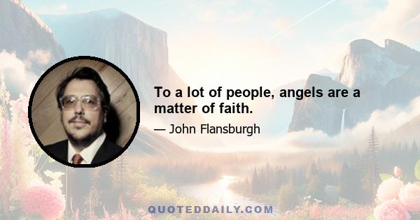 To a lot of people, angels are a matter of faith.