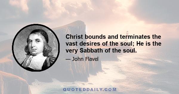 Christ bounds and terminates the vast desires of the soul; He is the very Sabbath of the soul.