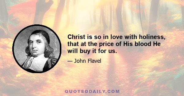 Christ is so in love with holiness, that at the price of His blood He will buy it for us.