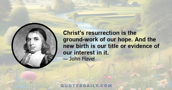 Christ's resurrection is the ground-work of our hope. And the new birth is our title or evidence of our interest in it.