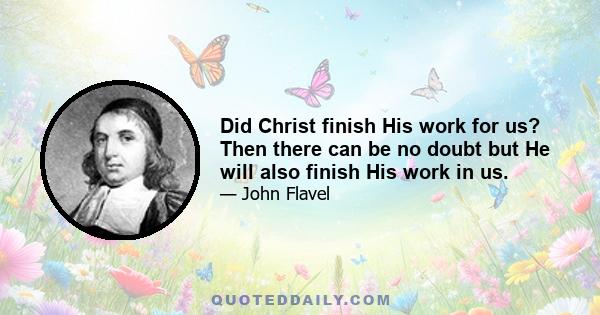 Did Christ finish His work for us? Then there can be no doubt but He will also finish His work in us.