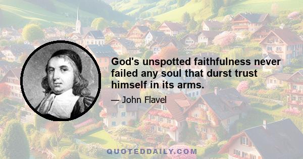 God's unspotted faithfulness never failed any soul that durst trust himself in its arms.