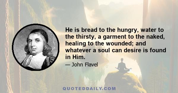 He is bread to the hungry, water to the thirsty, a garment to the naked, healing to the wounded; and whatever a soul can desire is found in Him.