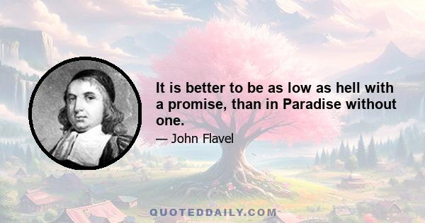 It is better to be as low as hell with a promise, than in Paradise without one.