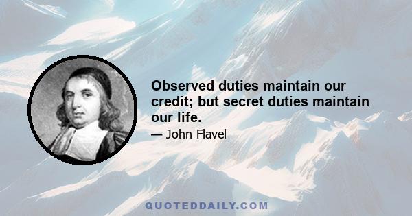 Observed duties maintain our credit; but secret duties maintain our life.