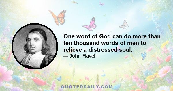 One word of God can do more than ten thousand words of men to relieve a distressed soul.