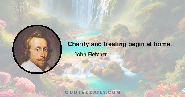 Charity and treating begin at home.