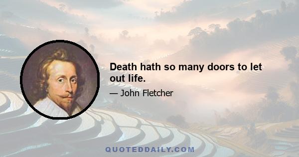 Death hath so many doors to let out life.