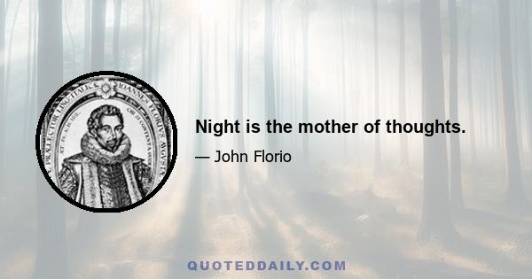 Night is the mother of thoughts.