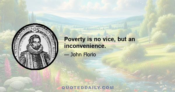 Poverty is no vice, but an inconvenience.