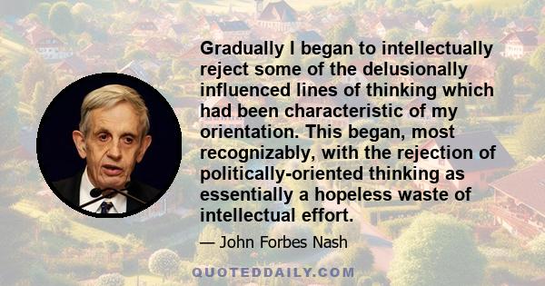 Gradually I began to intellectually reject some of the delusionally influenced lines of thinking which had been characteristic of my orientation. This began, most recognizably, with the rejection of politically-oriented 