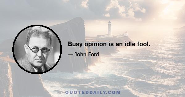 Busy opinion is an idle fool.