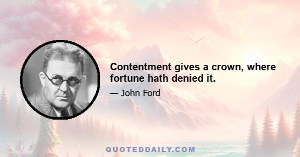 Contentment gives a crown, where fortune hath denied it.