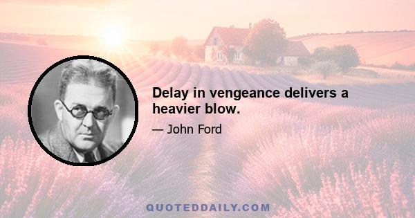 Delay in vengeance delivers a heavier blow.