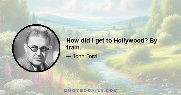 How did I get to Hollywood? By train.