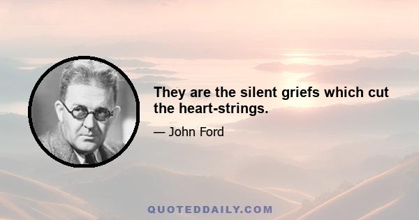 They are the silent griefs which cut the heart-strings.