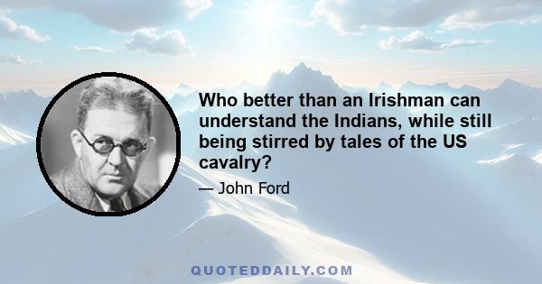 Who better than an Irishman can understand the Indians, while still being stirred by tales of the US cavalry?