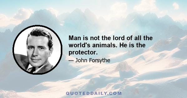 Man is not the lord of all the world's animals. He is the protector.