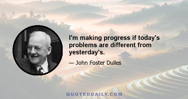 I'm making progress if today's problems are different from yesterday's.