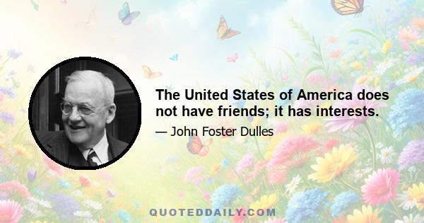 The United States of America does not have friends; it has interests.