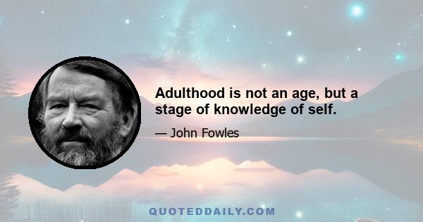 Adulthood is not an age, but a stage of knowledge of self.