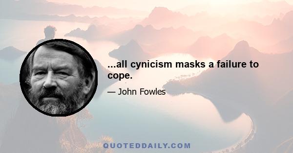 ...all cynicism masks a failure to cope.