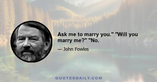 Ask me to marry you. Will you marry me? No.