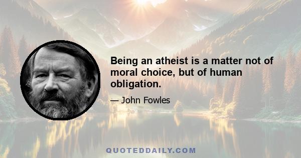 Being an atheist is a matter not of moral choice, but of human obligation.