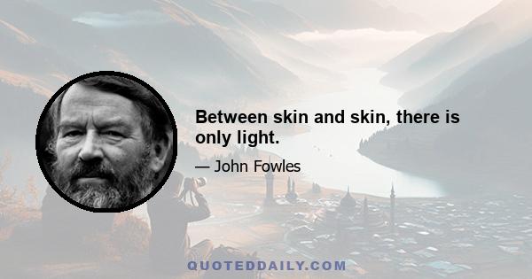 Between skin and skin, there is only light.