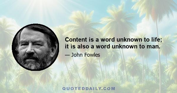 Content is a word unknown to life; it is also a word unknown to man.