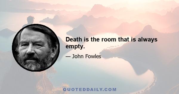 Death is the room that is always empty.