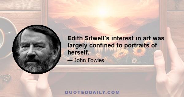 Edith Sitwell's interest in art was largely confined to portraits of herself.