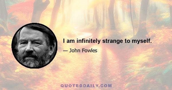 I am infinitely strange to myself.