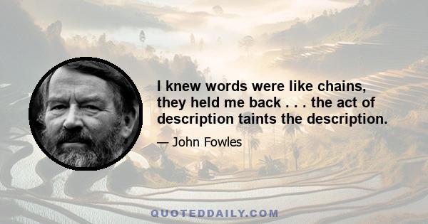 I knew words were like chains, they held me back . . . the act of description taints the description.